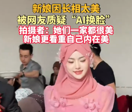 新娘因长相太美被质疑AI换脸 到底是不是真的？