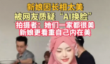 新娘因长相太美被质疑AI换脸 到底是不是真的？