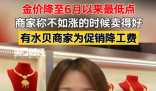 金价大跌 商家称不如上涨时卖得好 原因竟是这样太无奈了