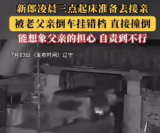 新郎凌晨准备接亲被父亲挂错档撞倒 父亲因自责当场哭泣
